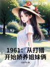 1961:从打猎开始娇养姐妹俩